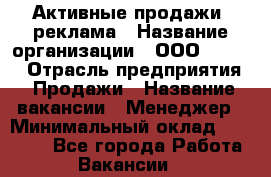 Активные продажи, реклама › Название организации ­ ООО “Loma“ › Отрасль предприятия ­ Продажи › Название вакансии ­ Менеджер › Минимальный оклад ­ 20 000 - Все города Работа » Вакансии   